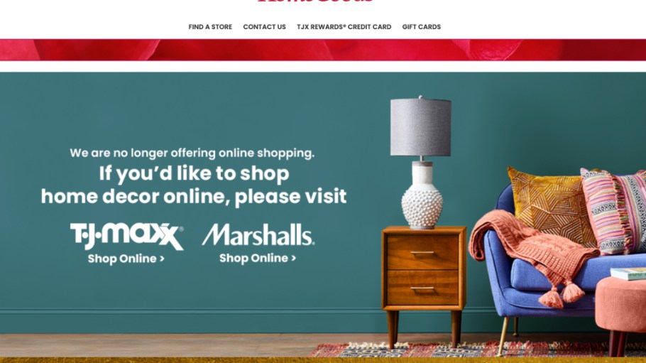 HomeGoods parent The TJX Cos. Inc. shut down the banner's e-commerce business to focus on the home off-pricer's brick-and-mortar doors.